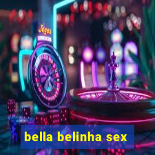 bella belinha sex